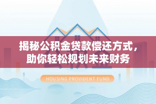 嘉陵揭秘公积金贷款偿还方式，助你轻松规划未来财务