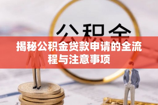 嘉陵揭秘公积金贷款申请的全流程与注意事项