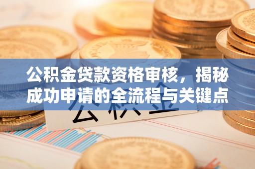 嘉陵公积金贷款资格审核，揭秘成功申请的全流程与关键点
