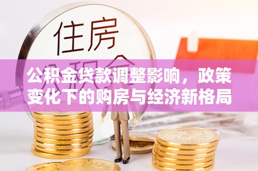 嘉陵公积金贷款调整影响，政策变化下的购房与经济新格局