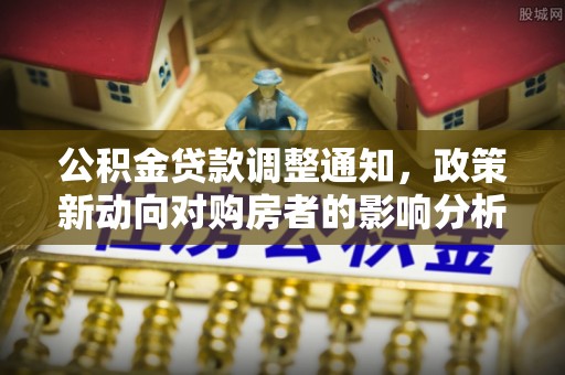 嘉陵公积金贷款调整通知，政策新动向对购房者的影响分析