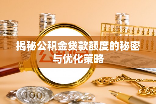 嘉陵揭秘公积金贷款额度的秘密与优化策略