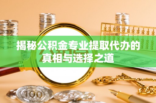 嘉陵揭秘公积金专业提取代办的真相与选择之道