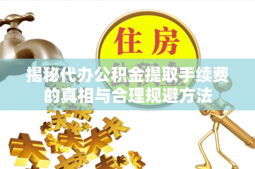 嘉陵揭秘代办公积金提取手续费的真相与合理规避方法
