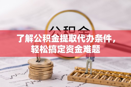 嘉陵了解公积金提取代办条件，轻松搞定资金难题