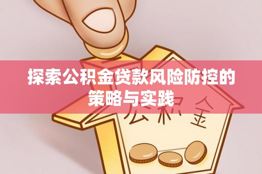 嘉陵探索公积金贷款风险防控的策略与实践