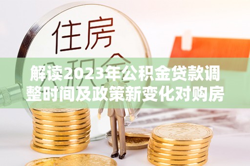 嘉陵解读2023年公积金贷款调整时间及政策新变化对购房的影响