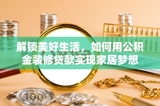 嘉陵解锁美好生活，如何用公积金装修贷款实现家居梦想