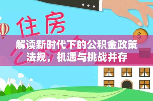 嘉陵解读新时代下的公积金政策法规，机遇与挑战并存