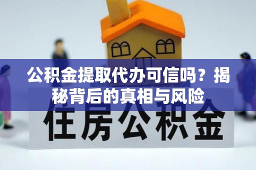 嘉陵公积金提取代办可信吗？揭秘背后的真相与风险
