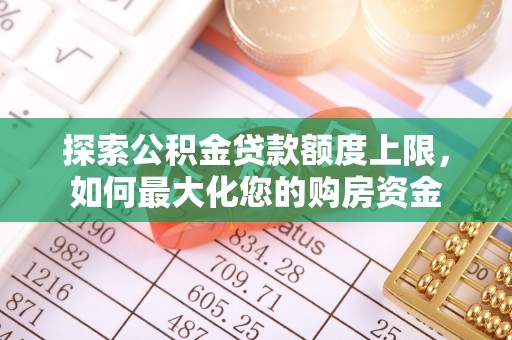嘉陵探索公积金贷款额度上限，如何最大化您的购房资金