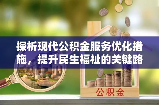 嘉陵探析现代公积金服务优化措施，提升民生福祉的关键路径