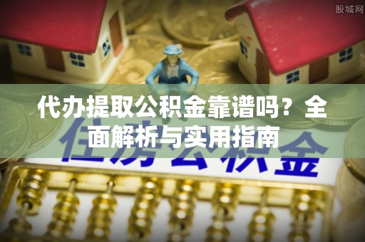 嘉陵代办提取公积金靠谱吗？全面解析与实用指南