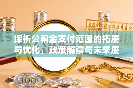嘉陵探析公积金支付范围的拓展与优化，政策解读与未来展望