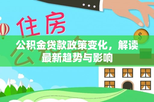 嘉陵公积金贷款政策变化，解读最新趋势与影响