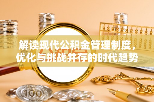 嘉陵解读现代公积金管理制度，优化与挑战并存的时代趋势