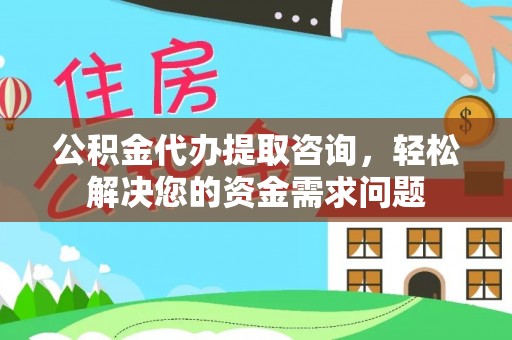 嘉陵公积金代办提取咨询，轻松解决您的资金需求问题