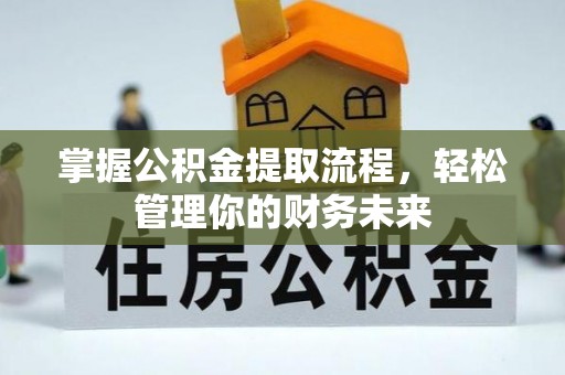 嘉陵掌握公积金提取流程，轻松管理你的财务未来