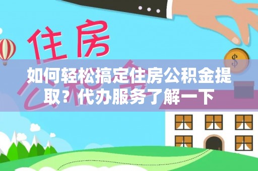 嘉陵如何轻松搞定住房公积金提取？代办服务了解一下
