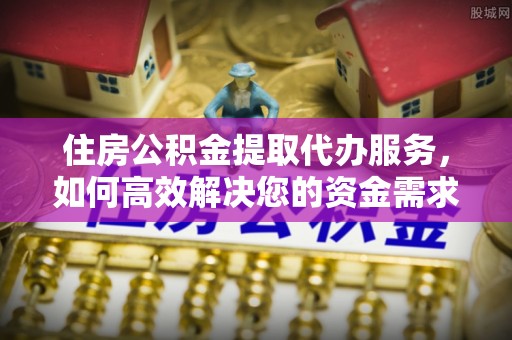 嘉陵住房公积金提取代办服务，如何高效解决您的资金需求