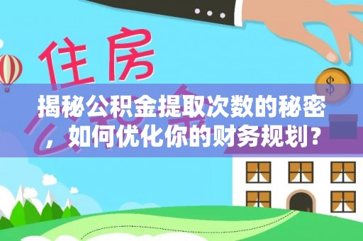 嘉陵揭秘公积金提取次数的秘密，如何优化你的财务规划？