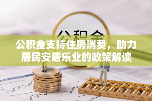 嘉陵公积金支持住房消费，助力居民安居乐业的政策解读