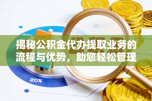 嘉陵揭秘公积金代办提取业务的流程与优势，助您轻松管理财务