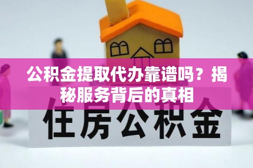 嘉陵公积金提取代办靠谱吗？揭秘服务背后的真相