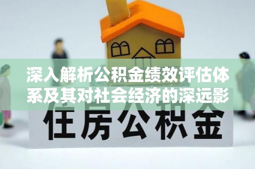 嘉陵深入解析公积金绩效评估体系及其对社会经济的深远影响