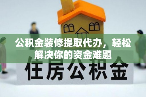 嘉陵公积金装修提取代办，轻松解决你的资金难题