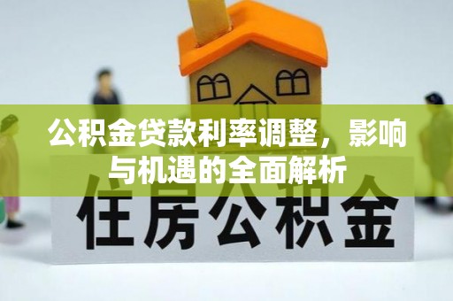 嘉陵公积金贷款利率调整，影响与机遇的全面解析