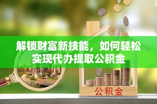 嘉陵解锁财富新技能，如何轻松实现代办提取公积金