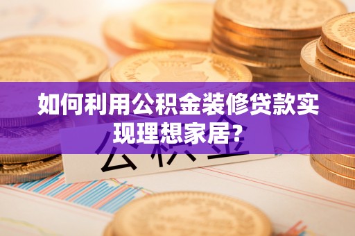 嘉陵如何利用公积金装修贷款实现理想家居？