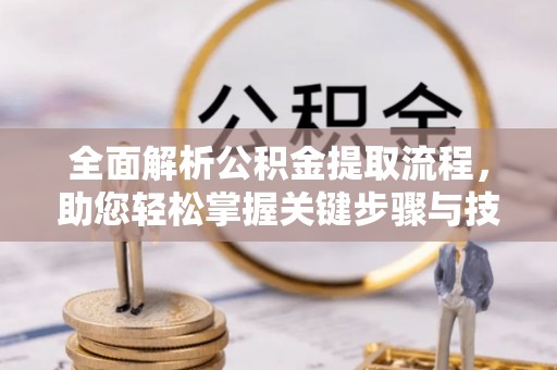 嘉陵全面解析公积金提取流程，助您轻松掌握关键步骤与技巧
