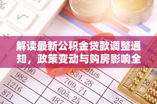 嘉陵解读最新公积金贷款调整通知，政策变动与购房影响全解析