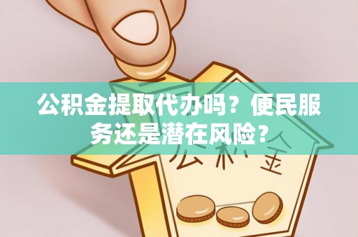 嘉陵公积金提取代办吗？便民服务还是潜在风险？