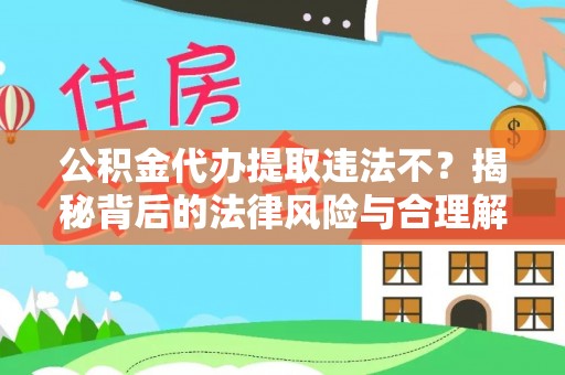 嘉陵公积金代办提取违法不？揭秘背后的法律风险与合理解决方案