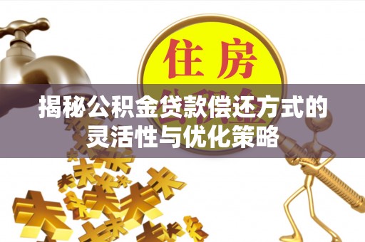 嘉陵揭秘公积金贷款偿还方式的灵活性与优化策略
