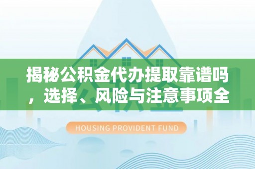嘉陵揭秘公积金代办提取靠谱吗，选择、风险与注意事项全解析