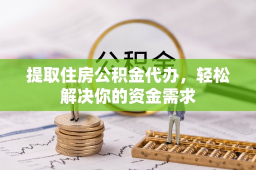 嘉陵提取住房公积金代办，轻松解决你的资金需求