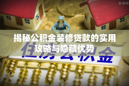 嘉陵揭秘公积金装修贷款的实用攻略与隐藏优势