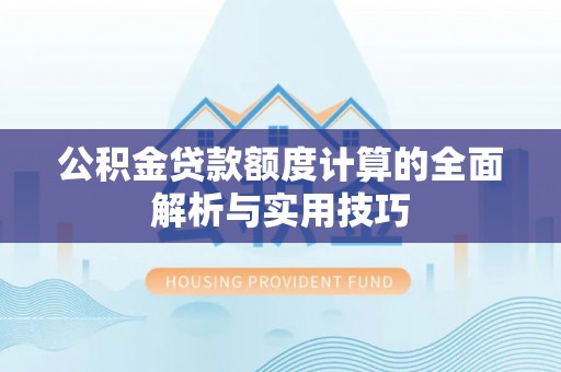 嘉陵公积金贷款额度计算的全面解析与实用技巧