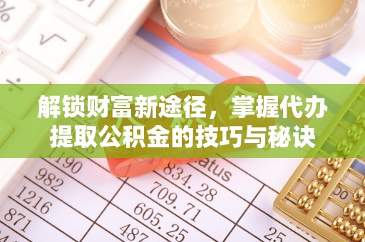 嘉陵解锁财富新途径，掌握代办提取公积金的技巧与秘诀