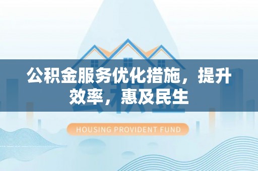 嘉陵公积金服务优化措施，提升效率，惠及民生