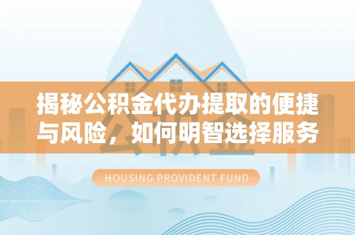 嘉陵揭秘公积金代办提取的便捷与风险，如何明智选择服务？