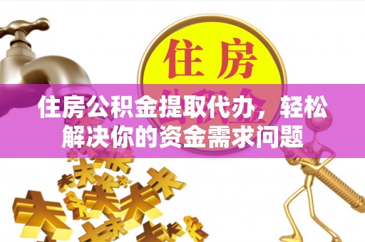 嘉陵住房公积金提取代办，轻松解决你的资金需求问题