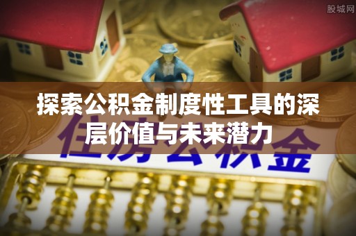 嘉陵探索公积金制度性工具的深层价值与未来潜力