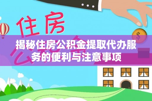 嘉陵揭秘住房公积金提取代办服务的便利与注意事项