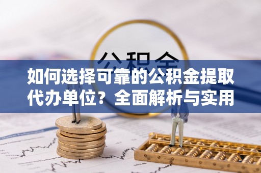 嘉陵如何选择可靠的公积金提取代办单位？全面解析与实用指南