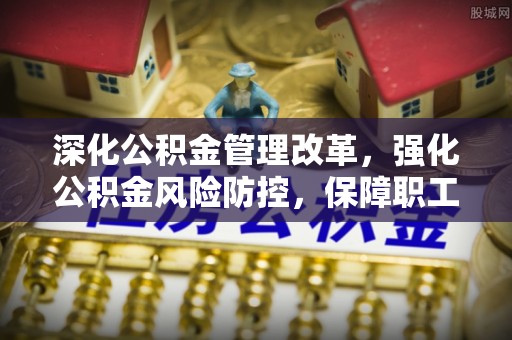 嘉陵深化公积金管理改革，强化公积金风险防控，保障职工权益